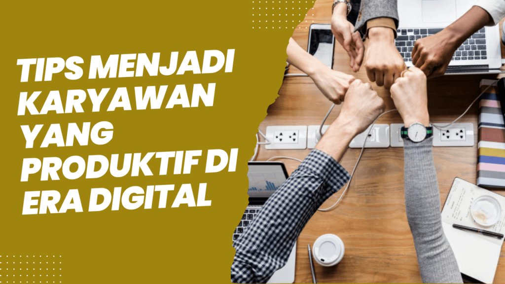 Tips Menjadi Karyawan yang Produktif di Era Digital